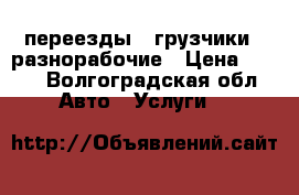 переезды , грузчики , разнорабочие › Цена ­ 350 - Волгоградская обл. Авто » Услуги   